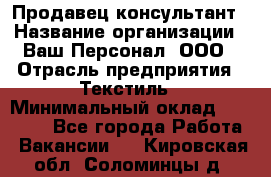 Продавец-консультант › Название организации ­ Ваш Персонал, ООО › Отрасль предприятия ­ Текстиль › Минимальный оклад ­ 38 000 - Все города Работа » Вакансии   . Кировская обл.,Соломинцы д.